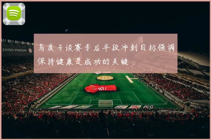 乌度卡谈赛季后半段冲刺目标强调保持健康是成功的关键